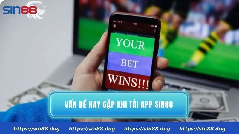 Một số vấn đề hay gặp khi thực hiện tải app Sin88